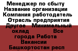 Менеджер по сбыту › Название организации ­ Компания-работодатель › Отрасль предприятия ­ Другое › Минимальный оклад ­ 35 000 - Все города Работа » Вакансии   . Башкортостан респ.,Октябрьский г.